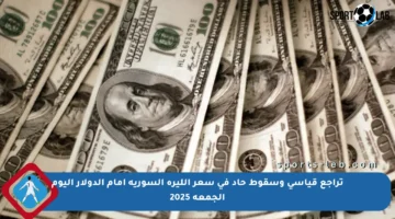 تراجع قياسي وسقوط حاد في سعر الليرة السورية أمام الدولار اليوم الجمعة 2025